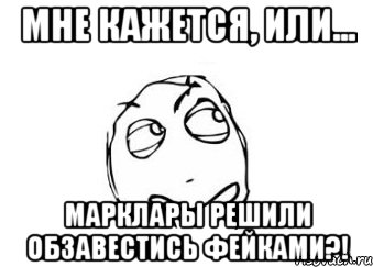 Мне кажется, или... Марклары решили обзавестись фейками?!, Мем Мне кажется или