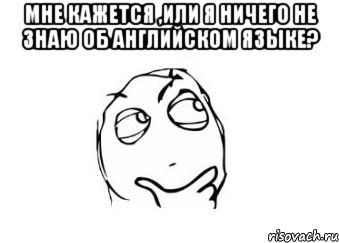 мне кажется ,или я ничего не знаю об английском языке? , Мем Мне кажется или