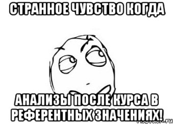 Странное чувство когда Анализы после курса в референтных значениях!, Мем Мне кажется или