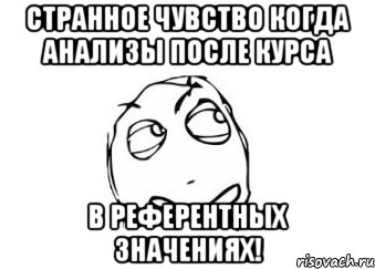 Странное чувство когда анализы после курса в референтных значениях!, Мем Мне кажется или