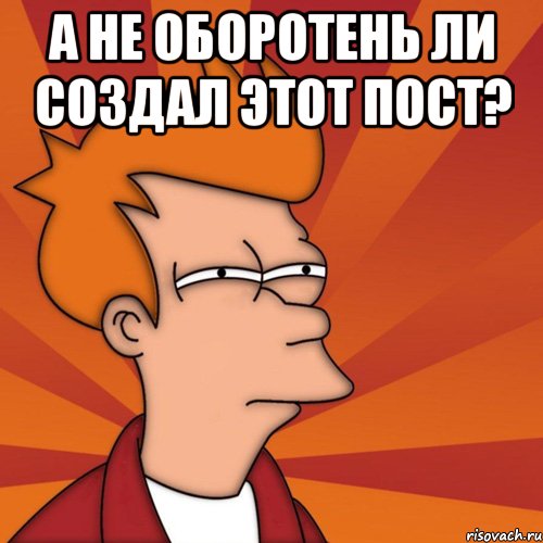 А не оборотень ли создал этот пост? , Мем Мне кажется или (Фрай Футурама)