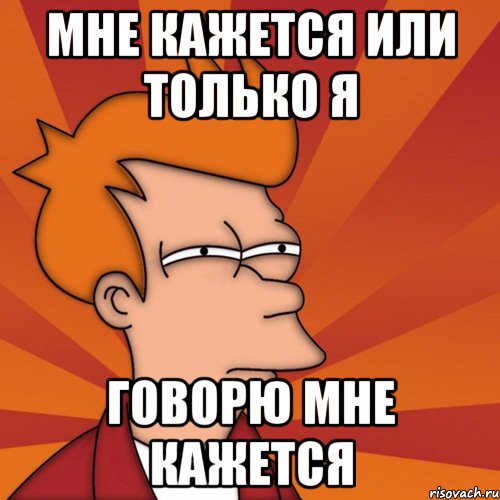 Мне кажется или только я говорю мне кажется, Мем Мне кажется или (Фрай Футурама)