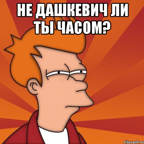 Не Дашкевич ли ты часом? , Мем Мне кажется или (Фрай Футурама)