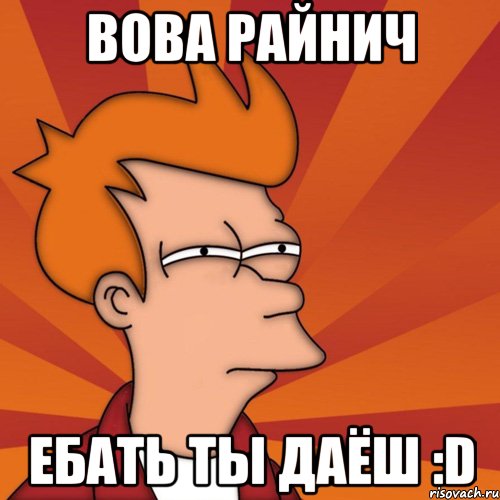 Вова Райнич Ебать ты Даёш :D, Мем Мне кажется или (Фрай Футурама)
