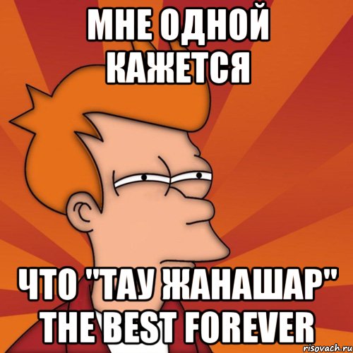 Мне одной кажется Что "тау жанашар" the best forever, Мем Мне кажется или (Фрай Футурама)