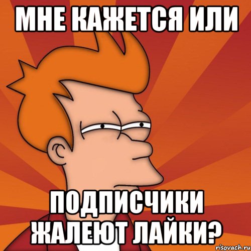 Мне кажется или подписчики жалеют лайки?, Мем Мне кажется или (Фрай Футурама)