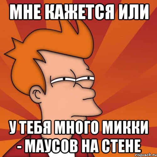 Мне кажется или у тебя много Микки - маусов на стене, Мем Мне кажется или (Фрай Футурама)