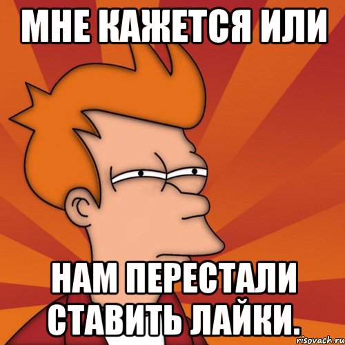 Мне кажется или нам перестали ставить лайки., Мем Мне кажется или (Фрай Футурама)