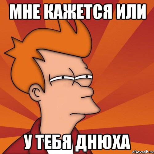 мне кажется или у тебя днюха, Мем Мне кажется или (Фрай Футурама)