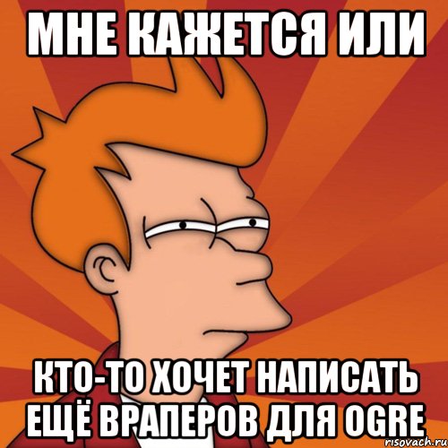 мне кажется или кто-то хочет написать ещё враперов для OGRE, Мем Мне кажется или (Фрай Футурама)