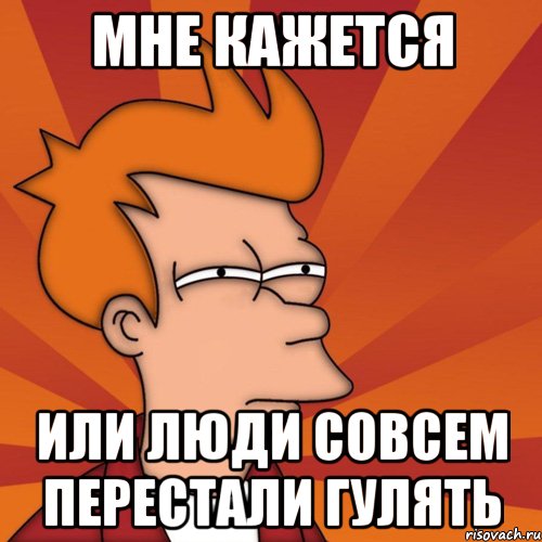 мне кажется или люди совсем перестали гулять, Мем Мне кажется или (Фрай Футурама)