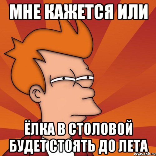 мне кажется или ёлка в столовой будет стоять до лета, Мем Мне кажется или (Фрай Футурама)