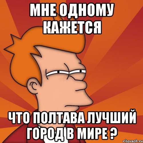 Мне одному кажется что Полтава лучший город в мире ?, Мем Мне кажется или (Фрай Футурама)