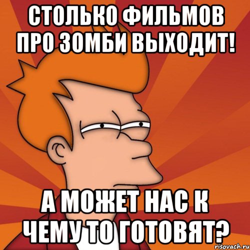 СТОЛЬКО ФИЛЬМОВ ПРО ЗОМБИ ВЫХОДИТ! а может нас к чему то готовят?, Мем Мне кажется или (Фрай Футурама)
