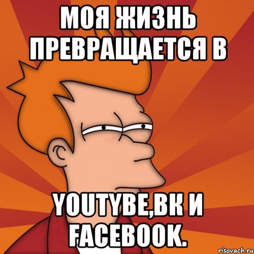 Моя жизнь превращается в Youtybe,Вк и Facebook., Мем Мне кажется или (Фрай Футурама)