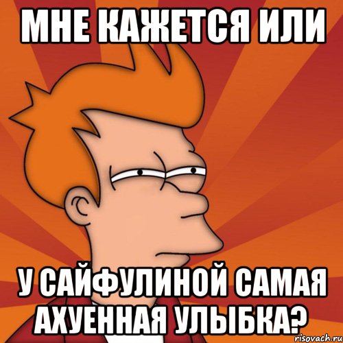 Мне кажется или у Сайфулиной самая ахуенная улыбка?, Мем Мне кажется или (Фрай Футурама)