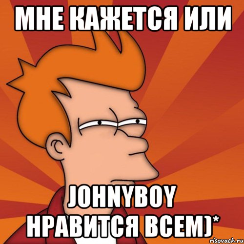мне кажется или Johnyboy нравится всем)*, Мем Мне кажется или (Фрай Футурама)