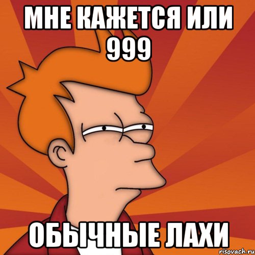 мне кажется или 999 обычные лахи, Мем Мне кажется или (Фрай Футурама)