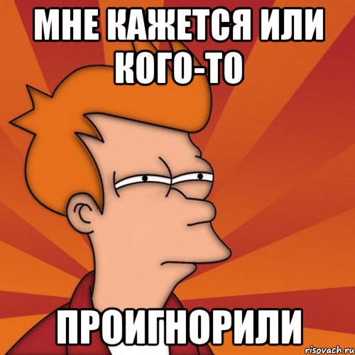 Мне кажется или кого-то проигнорили, Мем Мне кажется или (Фрай Футурама)