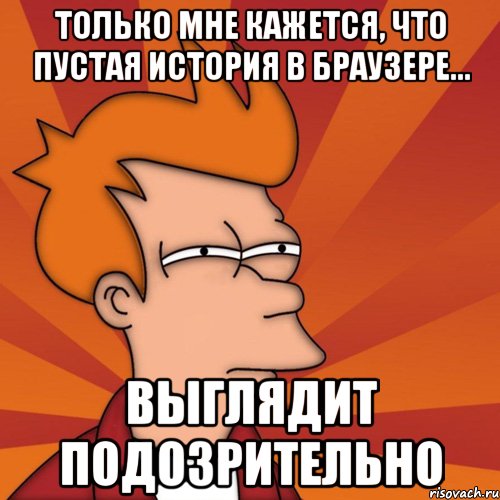 Только мне кажется, что пустая история в браузере... выглядит подозрительно, Мем Мне кажется или (Фрай Футурама)