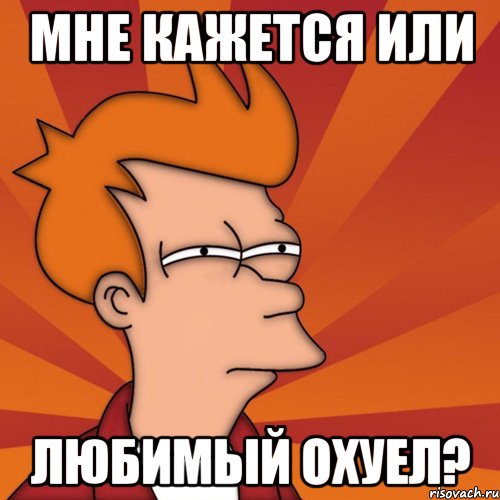мне кажется или любимый охуел?, Мем Мне кажется или (Фрай Футурама)