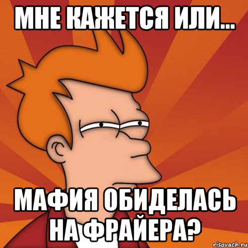 Мне кажется или... Мафия обиделась на Фрайера?, Мем Мне кажется или (Фрай Футурама)