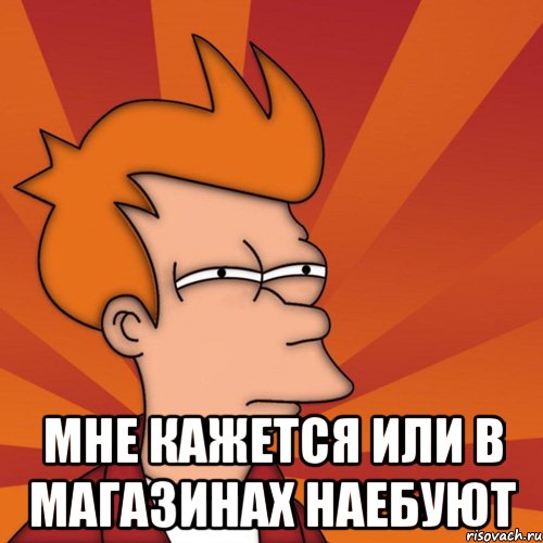  Мне кажется или в магазинах наебуют, Мем Мне кажется или (Фрай Футурама)
