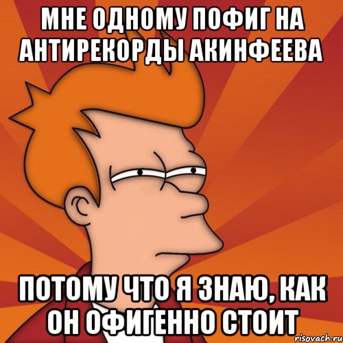 Мне одному пофиг на антирекорды акинфеева потому что я знаю, как он офигенно стоит, Мем Мне кажется или (Фрай Футурама)