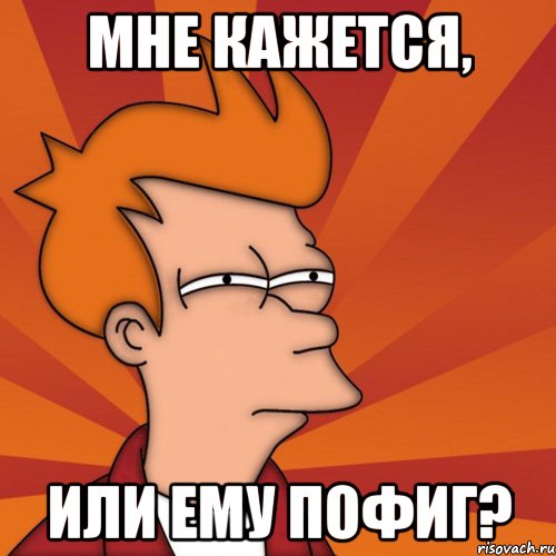 мне кажется, или ему пофиг?, Мем Мне кажется или (Фрай Футурама)