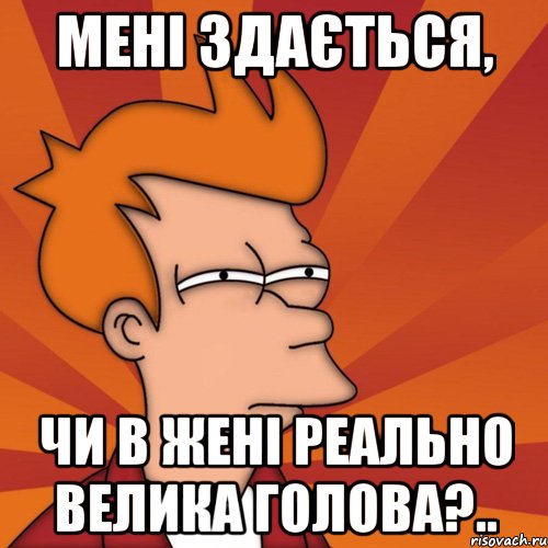 Мені здається, чи в Жені реально ВЕЛИКА голова?.., Мем Мне кажется или (Фрай Футурама)