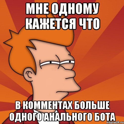 мне одному кажется что в комментах больше одного анального бота, Мем Мне кажется или (Фрай Футурама)