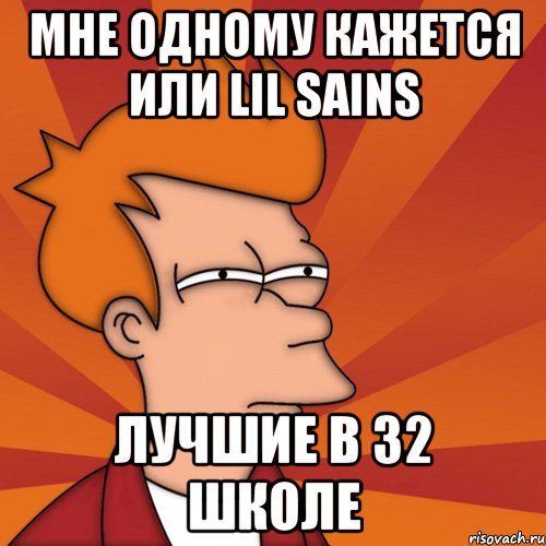 Мне одному кажется или lil Sains Лучшие в 32 школе, Мем Мне кажется или (Фрай Футурама)