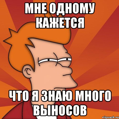 Мне одному кажется что я знаю много выносов, Мем Мне кажется или (Фрай Футурама)