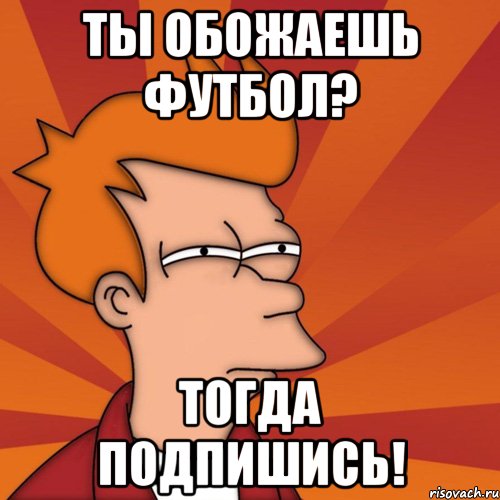 Ты обожаешь футбол? Тогда подпишись!, Мем Мне кажется или (Фрай Футурама)