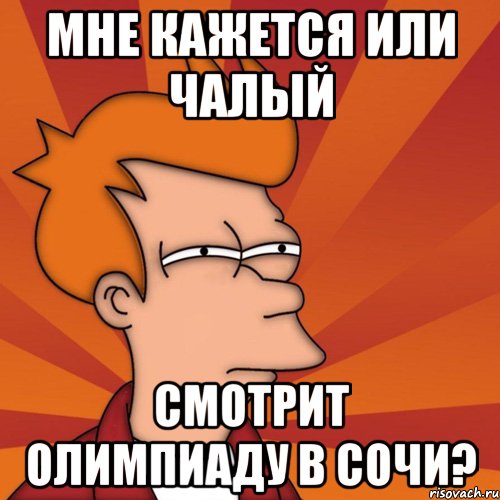 мне кажется или чалый смотрит олимпиаду в сочи?, Мем Мне кажется или (Фрай Футурама)