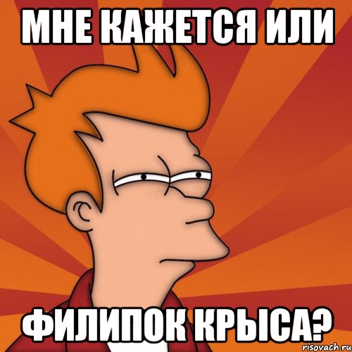 мне кажется или филипок крыса?, Мем Мне кажется или (Фрай Футурама)
