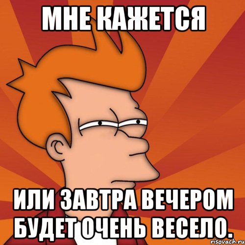 Мне кажется или завтра вечером будет очень весело., Мем Мне кажется или (Фрай Футурама)