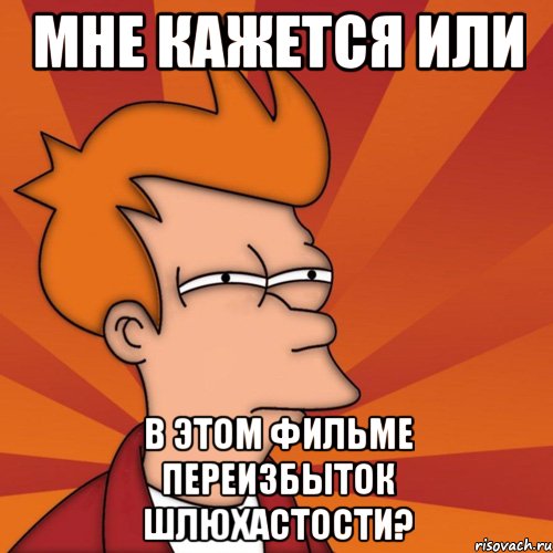 мне кажется или в этом фильме переизбыток шлюхастости?, Мем Мне кажется или (Фрай Футурама)