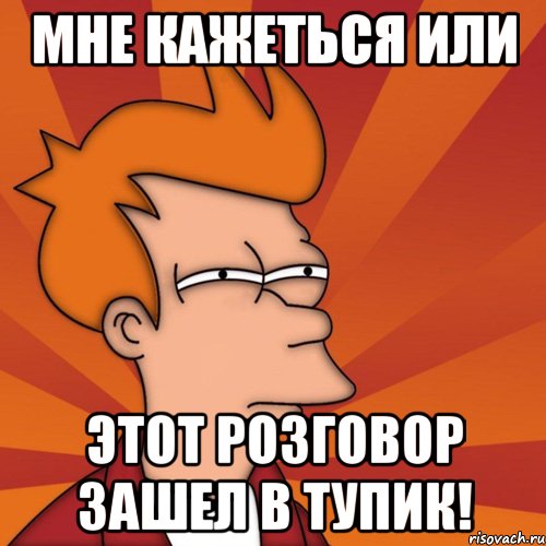 Мне кажеться или этот розговор зашел в тупик!, Мем Мне кажется или (Фрай Футурама)
