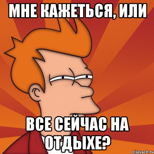 Мне кажеться, или все сейчас на отдыхе?, Мем Мне кажется или (Фрай Футурама)