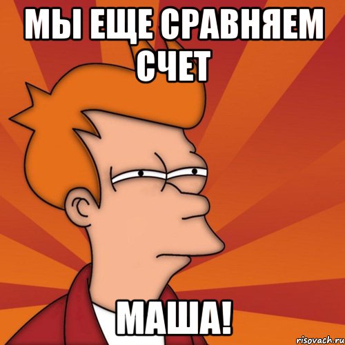 Мы еще сравняем счет Маша!, Мем Мне кажется или (Фрай Футурама)
