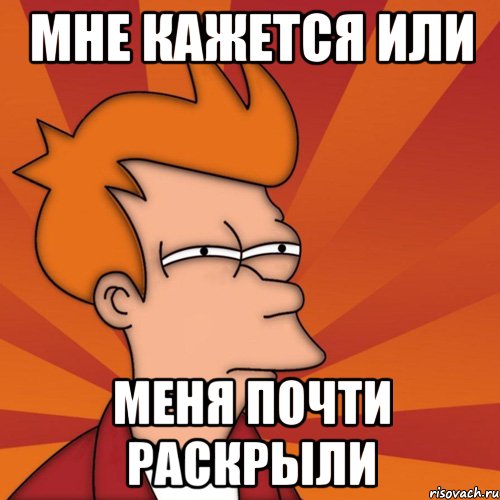 Мне кажется или меня почти раскрыли, Мем Мне кажется или (Фрай Футурама)