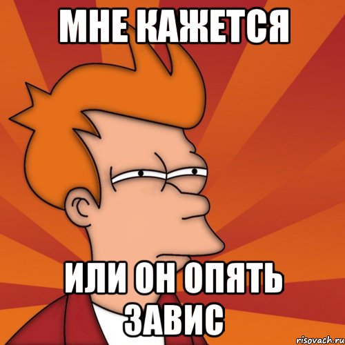 мне кажется или он опять завис, Мем Мне кажется или (Фрай Футурама)