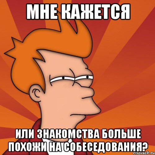 мне кажется или знакомства больше похожи на собеседования?, Мем Мне кажется или (Фрай Футурама)