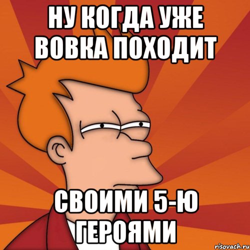 Ну когда уже Вовка походит Своими 5-ю героями, Мем Мне кажется или (Фрай Футурама)