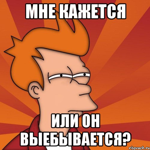 Мне кажется Или он выебывается?, Мем Мне кажется или (Фрай Футурама)