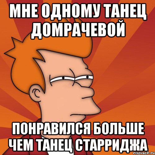 мне одному танец домрачевой понравился больше чем танец старриджа, Мем Мне кажется или (Фрай Футурама)