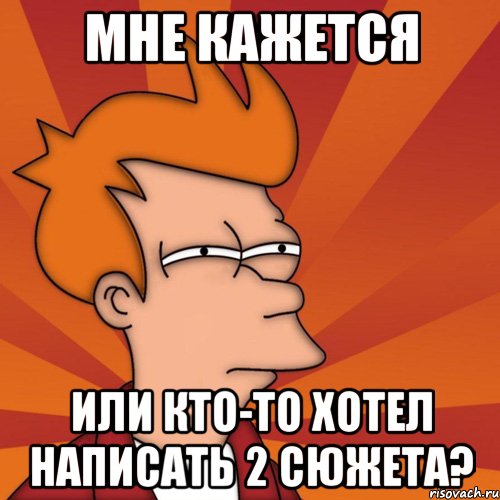 МНЕ КАЖЕТСЯ Или кто-то хотел написать 2 сюжета?, Мем Мне кажется или (Фрай Футурама)