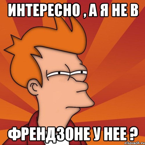 Интересно , а я не в френдзоне у нее ?, Мем Мне кажется или (Фрай Футурама)
