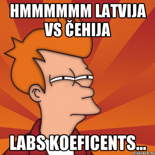 hmmmmmm Latvija vs Čehija labs koeficents..., Мем Мне кажется или (Фрай Футурама)